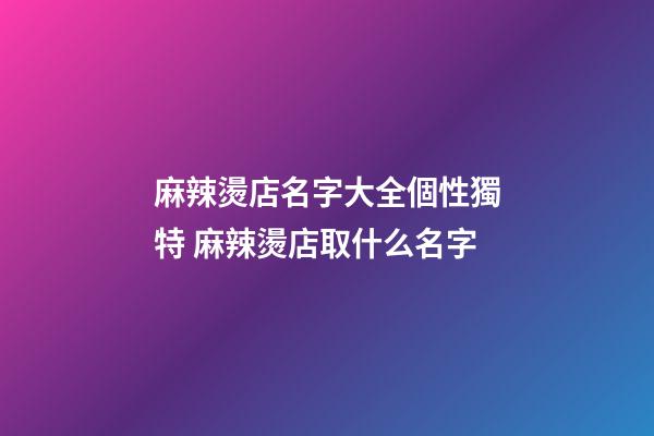 麻辣燙店名字大全個性獨特 麻辣燙店取什么名字-第1張-店鋪起名-玄機派